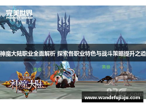 神魔大陆职业全面解析 探索各职业特色与战斗策略提升之道
